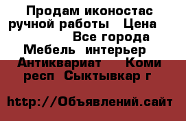 Продам иконостас ручной работы › Цена ­ 300 000 - Все города Мебель, интерьер » Антиквариат   . Коми респ.,Сыктывкар г.